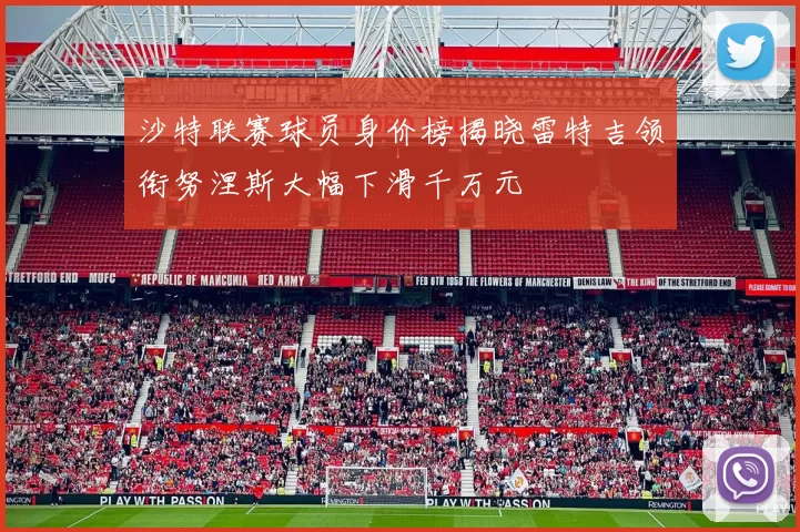 沙特联赛球员身价榜揭晓雷特吉领衔努涅斯大幅下滑千万元