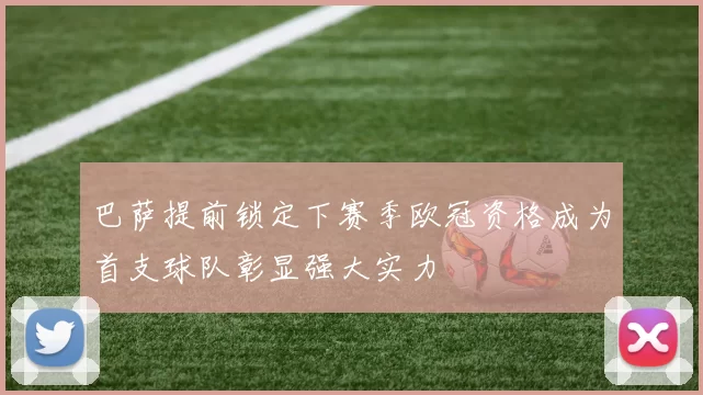巴萨提前锁定下赛季欧冠资格成为首支球队彰显强大实力